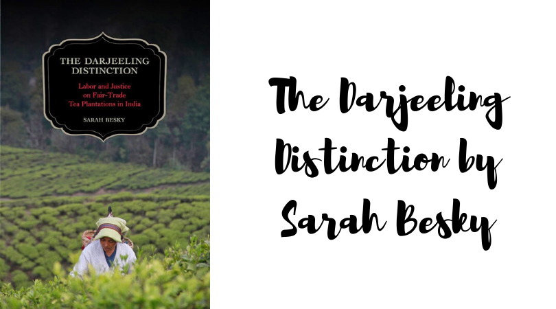 The Darjeeling Distinction: Labor and Justice on Fair-Trade Tea Plantations in India by Sarah Besky