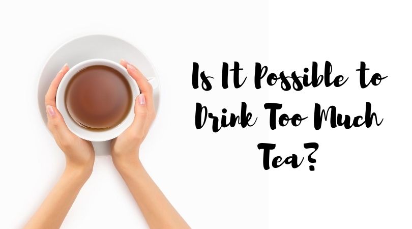 Is It Possible to Drink Too Much Tea?