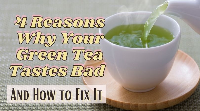4 Reasons Why Your Green Tea Tastes Bad and How to Fix It