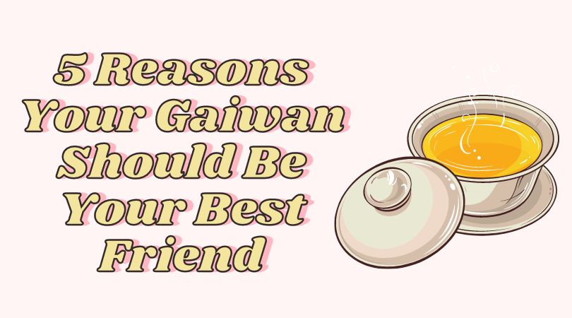 5 Reasons Your Gaiwan Should Be Your Best Friend