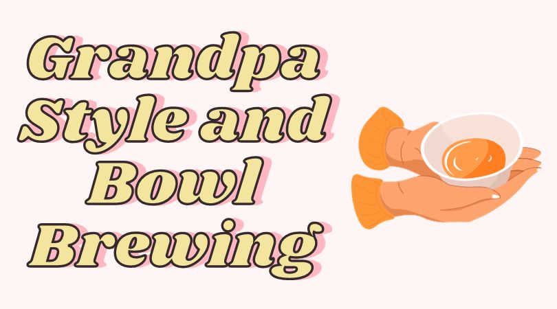 Grandpa Style and Bowl Brewing – The Easiest Way to Make Tea