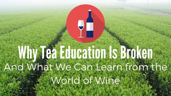 Why Tea Education Is Broken and What We Can Learn From the Wine World