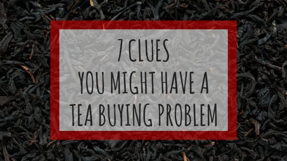 7 Clues You Have a Tea Buying Problem