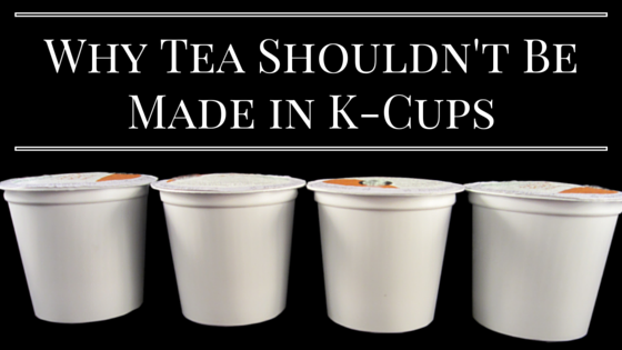 Why Tea Shouldn’t Be Made in K-Cups