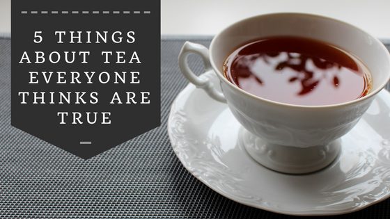 5 Things About Tea Everyone Thinks are True