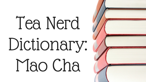 Tea Nerd Dictionary: Mao Cha