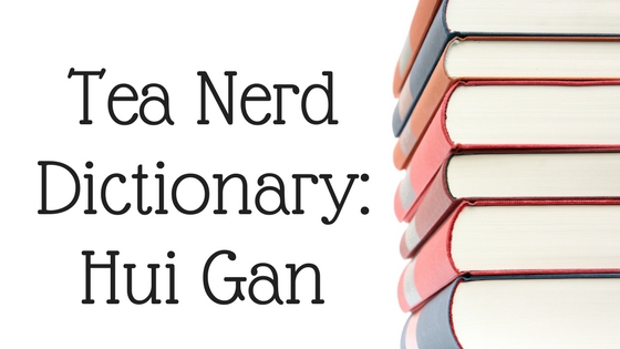 Tea Nerd Dictionary: Hui Gan
