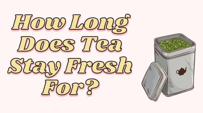 How Long Does Tea Stay Fresh For?