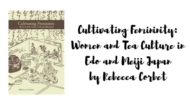 Cultivating Femininity: Women and Tea Culture in Edo and Meiji Japan by Rebecca Corbett