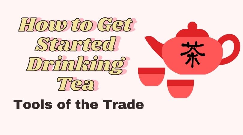 How to Get Started Drinking Tea – Tools of the Trade – Part 3
