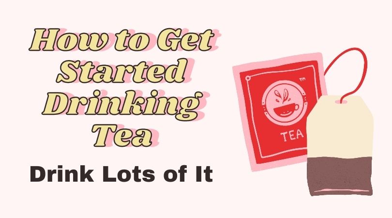 How to Get Started Drinking Tea – Drink Lots of It – Part 1