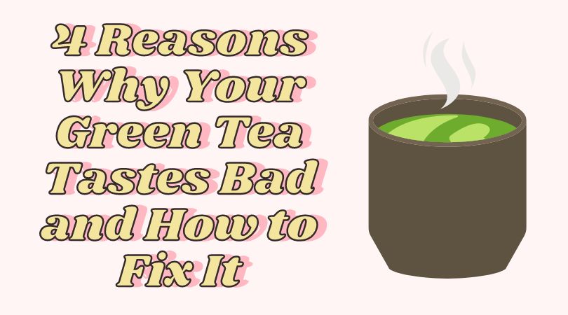 4 Reasons Why Your Green Tea Tastes Bad and How to Fix It