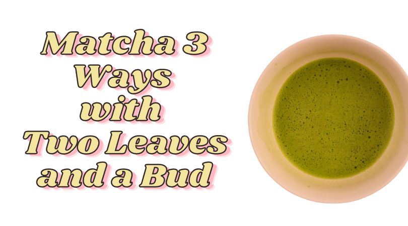 Matcha 3 Ways with Two Leaves and a Bud