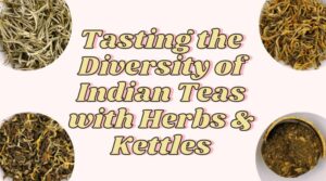 Tasting the Diversity of Indian Teas with Herbs & Kettles