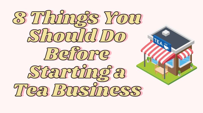 8 Things You Should Do Before Starting a Tea Business