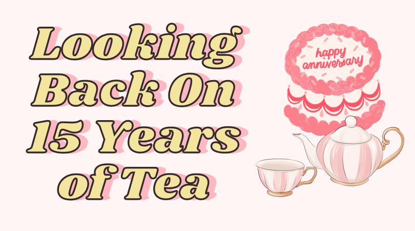 Looking Back On 15 Years of Tea