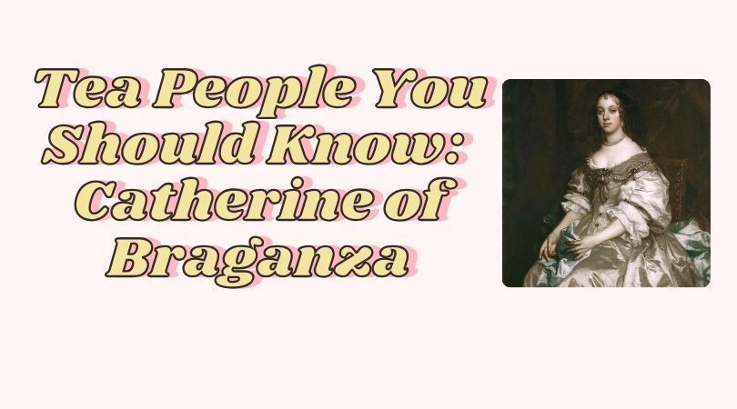 Tea People You Should Know: Catherine of Braganza