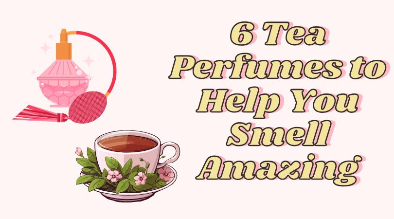 6 Tea Perfumes to Help You Smell Amazing