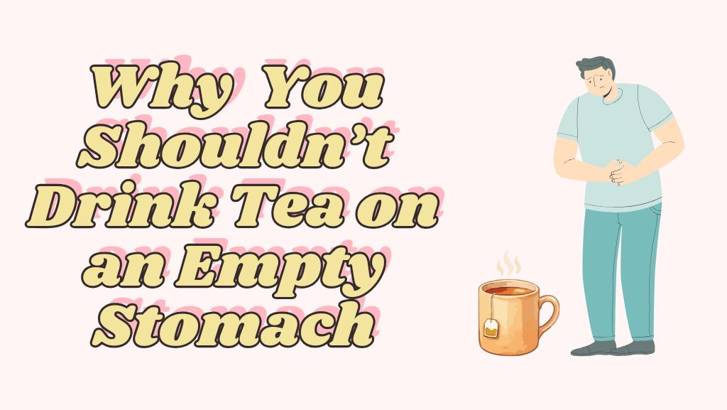 Why You Shouldn&rsquo;t Drink Tea on an Empty Stomach 2